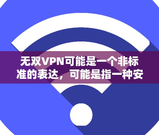 无双VPN可能是一个非标准的表达，可能是指一种安全或独特的VPN服务，或者可能是一个特定的VPN品牌或产品。不过，没有明确信息的情况下，很难确定具体含义