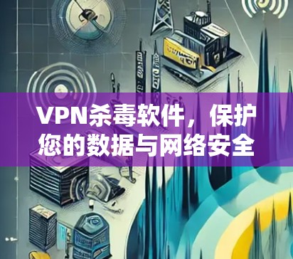 VPN杀毒软件，保护您的数据与网络安全