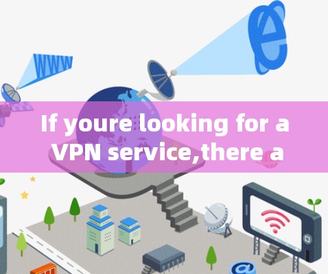 If youre looking for a VPN service,there are several reputable options available,including:
