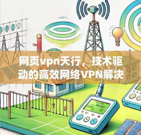 网页vpn天行，技术驱动的高效网络VPN解决方案