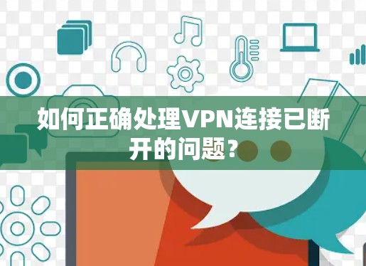 如何正确处理VPN连接已断开的问题？