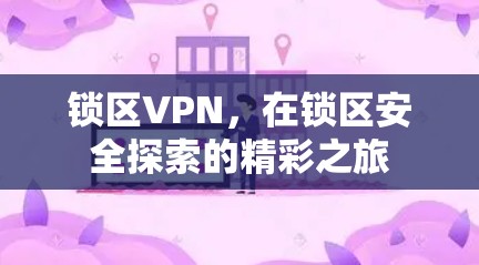 锁区VPN，在锁区安全探索的精彩之旅