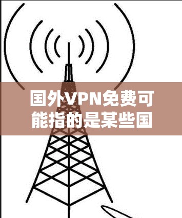 国外VPN免费可能指的是某些国外VPN服务提供免费使用，但需要根据具体的平台和设置来确认。以下是一些常见的情况和建议