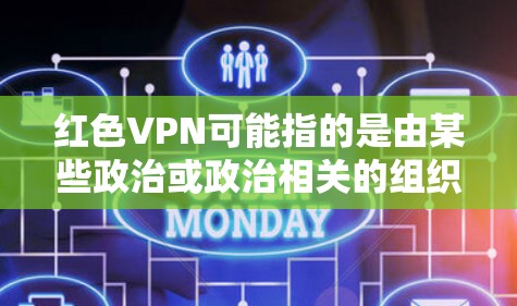红色VPN可能指的是由某些政治或政治相关的组织开发的VPN服务，这些服务可能涉及对用户隐私的不道德或非法的访问。以下是一些可能的解释和建议