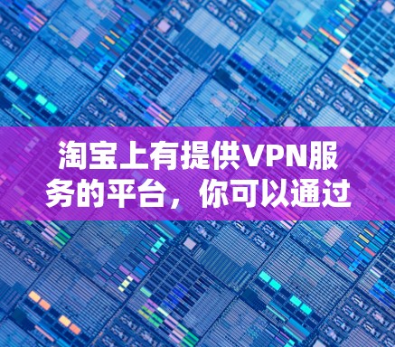 淘宝上有提供VPN服务的平台，你可以通过以下步骤连接并使用