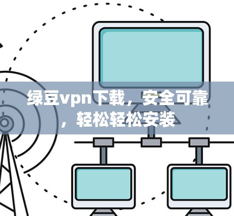 绿豆vpn下载，安全可靠，轻松轻松安装