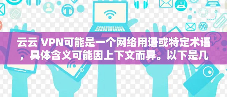 云云 VPN可能是一个网络用语或特定术语，具体含义可能因上下文而异。以下是几种可能的解释