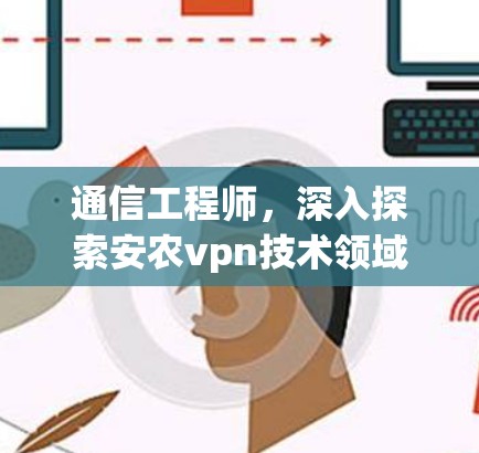 通信工程师，深入探索安农vpn技术领域
