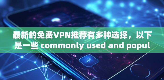 最新的免费VPN推荐有多种选择，以下是一些 commonly used and popular options that offer free or low-cost services: