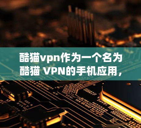 酷猫vpn作为一个名为酷猫 VPN的手机应用，旨在提供VPN相关的功能，如设置、管理、虚拟设备等。以下是关于该应用的详细分析