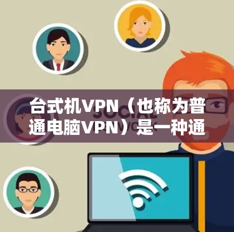 台式机VPN（也称为普通电脑VPN）是一种通过网络实现用户与外部服务器或应用程序之间的数据传输服务，专为普通个人电脑设计的网络保护解决方案。它通过加密协议确保数据在传输过程中不会被截获或篡改