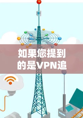 如果您提到的是VPN追踪，可能是指监控或跟踪VPN访问的活动。VPN的监控可以通过多种方式实现，包括