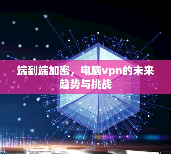 端到端加密，电脑vpn的未来趋势与挑战