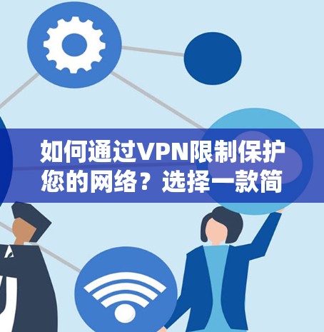如何通过VPN限制保护您的网络？选择一款简单易用的VPN限制包，让您的网络更加安全和可靠