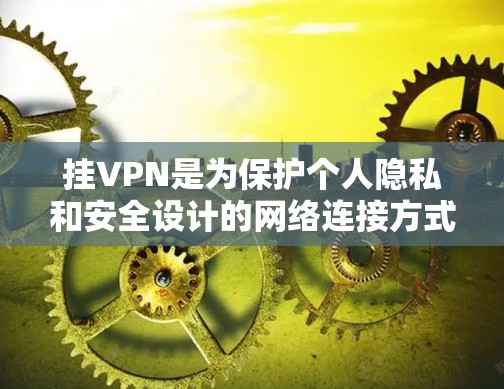 挂VPN是为保护个人隐私和安全设计的网络连接方式。对于苹果手机用户，可以通过以下步骤在设备上实现VPN连接
