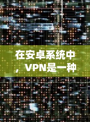 在安卓系统中，VPN是一种非常实用的工具，允许用户在线进行数据传输，尤其是在需要加密或安全传输数据的情况下。以下是一些适合在安卓系统上使用的VPN选项