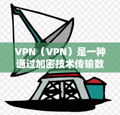 VPN（VPN）是一种通过加密技术传输数据的网络协议，旨在保护用户的数据隐私和安全。以下是关于VPN的基本调试步骤和使用技巧