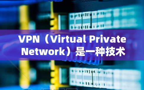 VPN（Virtual Private Network）是一种技术，用于在互联网上加密数据，提供一个安全、匿名的网络环境。通过VPN，用户可以传输数据，同时保持数据的隐私和安全