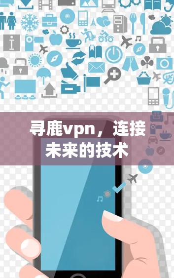 寻鹿vpn，连接未来的技术