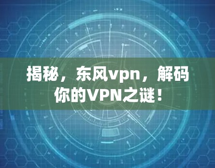 揭秘，东风vpn，解码你的VPN之谜！