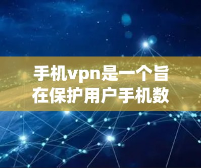 手机vpn是一个旨在保护用户手机数据的软件，提供加密传输功能。以下是对手机vpn的详细介绍