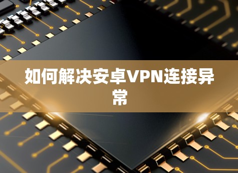 如何解决安卓VPN连接异常