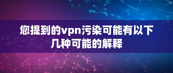 您提到的vpn污染可能有以下几种可能的解释