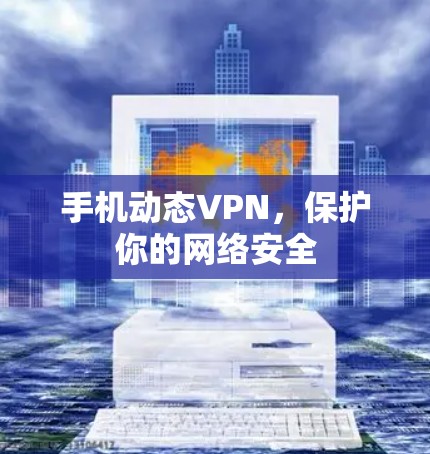 手机动态VPN，保护你的网络安全