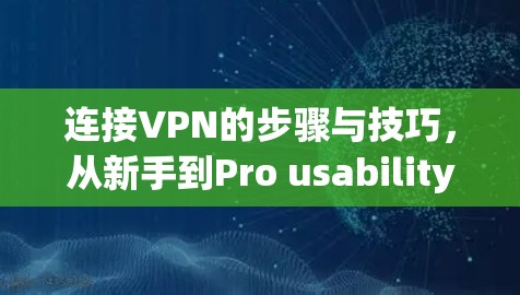 连接VPN的步骤与技巧,从新手到Pro usability 连接VPN的步骤与技巧,从新手到Pro usability