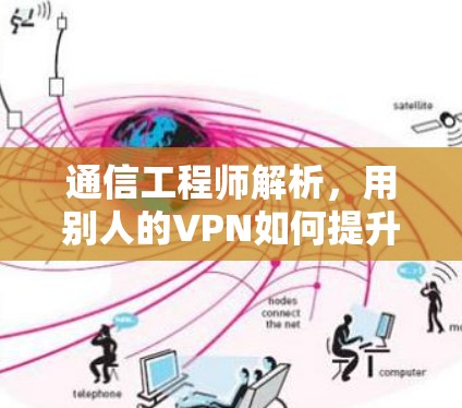 通信工程师解析，用别人的VPN如何提升数据安全与效率