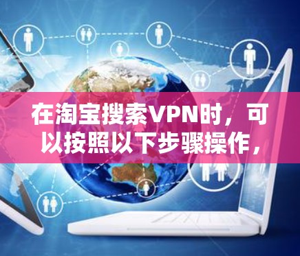 在淘宝搜索VPN时，可以按照以下步骤操作，以确保安全和合规