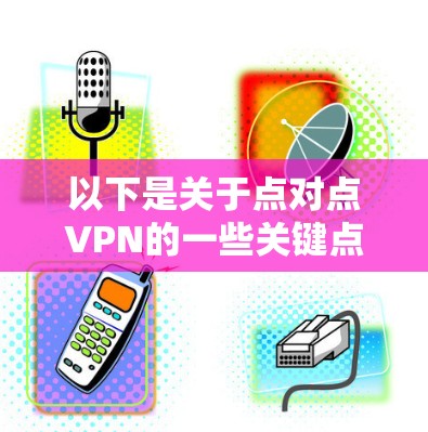 以下是关于点对点VPN的一些关键点