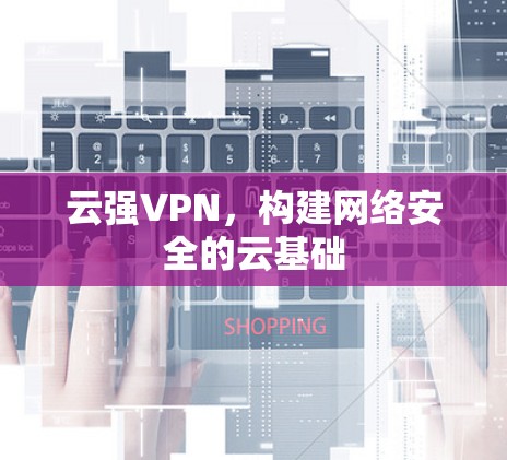 云强VPN，构建网络安全的云基础