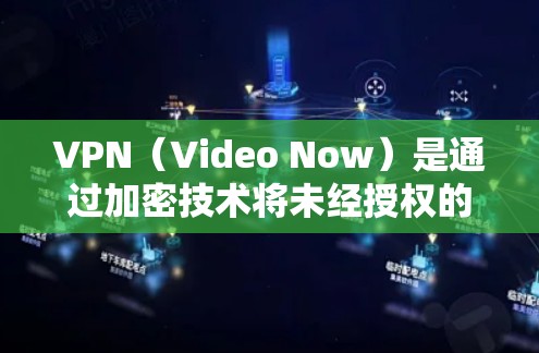 VPN（Video Now）是通过加密技术将未经授权的网络内容（如视频、文件、网站等）隐藏在含版权的网络中，供用户访问的网络服务。以下是几个性价比较低的VPN推荐，供您参考