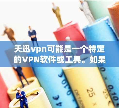 天迅vpn可能是一个特定的VPN软件或工具。如果你指的是该软件或工具，我可以提供一些信息或使用指导