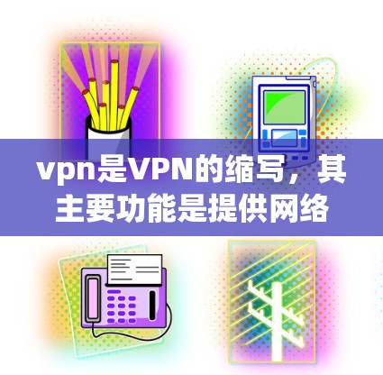vpn是VPN的缩写，其主要功能是提供网络访问保护和匿名化服务。VPN通过内部网络隔离外部访问点，通常使用加密方式确保数据安全和隐私。常见的用途包括
