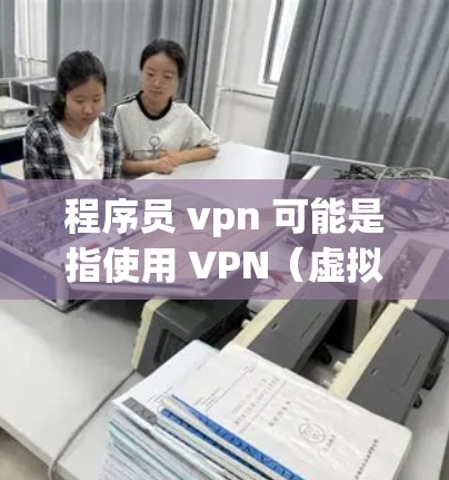 程序员 vpn 可能是指使用 VPN（虚拟专用网络）来访问远程服务器、网页或服务。VPN可以帮助程序员从家或电脑上访问远程服务器，以获取代码、文档或工具，或者连接到远程服务器进行开发