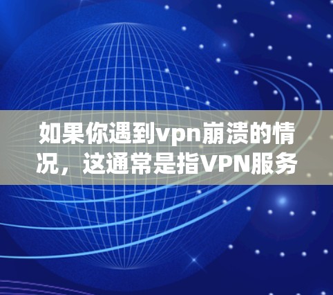 如果你遇到vpn崩溃的情况，这通常是指VPN服务在使用过程中出现了问题或无法连接。这种情况可能由多种因素导致，包括VPN服务的更新、更新后的兼容性问题，或者网络环境的变化