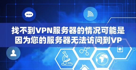 找不到VPN服务器的情况可能是因为您的服务器无法访问到VPN服务器，或者因为服务器本身无法访问到您的互联网。以下是一些可能的原因和解决方案