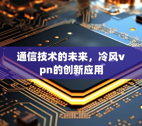 通信技术的未来，冷风vpn的创新应用