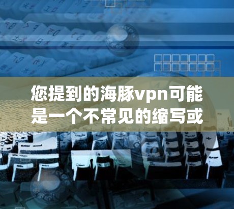 您提到的海豚vpn可能是一个不常见的缩写或误写。在当前的网络环境中,有一个非常流行的VPN服务叫做VpnGo,它是一个免费的、开放式的VPN工具 您提到的海豚vpn可能是一个不常见的缩写或误写。在当前的网络环境中,有一个非常流行的VPN服务叫做VpnGo,它是一个免费的、开放式的VPN工具