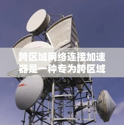 跨区域网络连接加速器是一种专为跨区域网络设备之间的数据共享和性能优化而设计的工具。以下是对该技术的详细分析 跨区域网络连接加速器是一种专为跨区域网络设备之间的数据共享和性能优化而设计的工具。以下是对该技术的详细分析