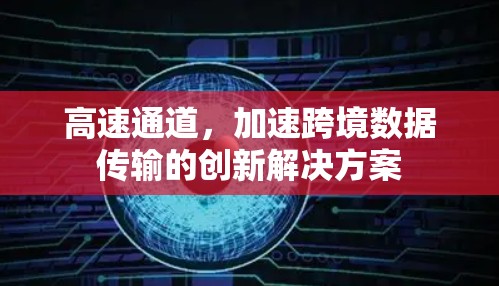 高速通道,加速跨境数据传输的创新解决方案 高速通道,加速跨境数据传输的创新解决方案