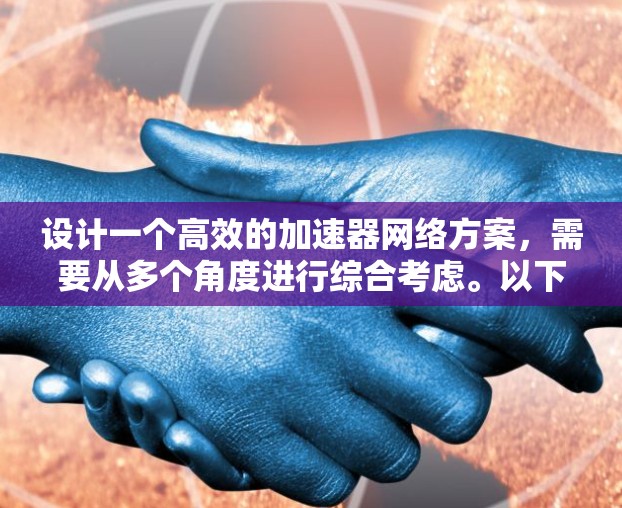 设计一个高效的加速器网络方案，需要从多个角度进行综合考虑。以下是一个分步的解决方案指南