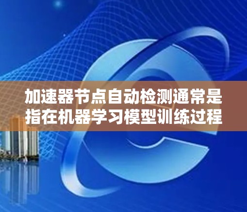 加速器节点自动检测通常是指在机器学习模型训练过程中，自动识别哪些节点（如GPU、TPU等加速器）的性能可能存在问题，从而自动触发或调整这些节点的加速策略。以下是该主题的一些关键点和相关技术