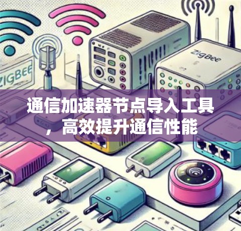 通信加速器节点导入工具，高效提升通信性能