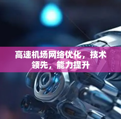 高速机场网络优化，技术领先，能力提升
