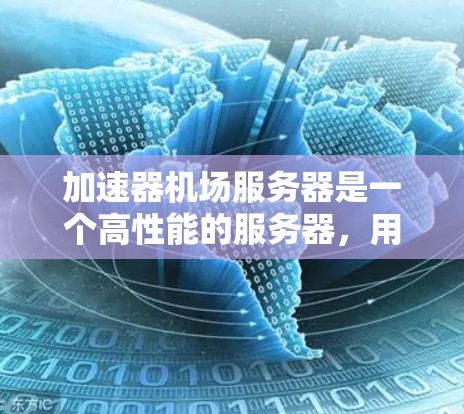 加速器机场服务器是一个高性能的服务器，用于机场管理和优化服务。以下是其关键点