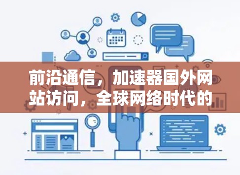 前沿通信，加速器国外网站访问，全球网络时代的通信加速之道