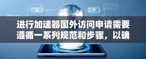 进行加速器国外访问申请需要遵循一系列规范和步骤，以确保合规和成功。以下是详细的指南